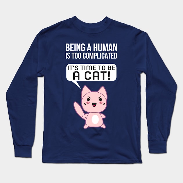 Being A Human Is Too Complicated - It's Time To Be A Cat Long Sleeve T-Shirt by Liberty Art